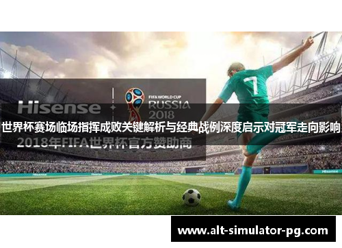 世界杯赛场临场指挥成败关键解析与经典战例深度启示对冠军走向影响 世界杯赛场临场指挥成败关键解析与经典战例深度启示对冠军走向影响