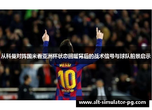 从科曼对阵国米看亚洲杯状态回暖背后的战术信号与球队前景启示 从科曼对阵国米看亚洲杯状态回暖背后的战术信号与球队前景启示