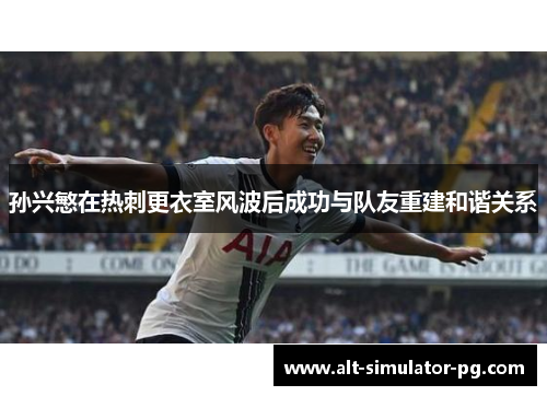 孙兴慜在热刺更衣室风波后成功与队友重建和谐关系 孙兴慜在热刺更衣室风波后成功与队友重建和谐关系