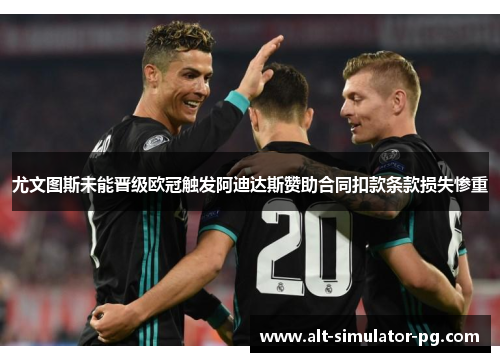 尤文图斯未能晋级欧冠触发阿迪达斯赞助合同扣款条款损失惨重 尤文图斯未能晋级欧冠触发阿迪达斯赞助合同扣款条款损失惨重