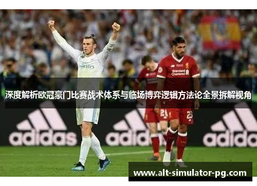 深度解析欧冠豪门比赛战术体系与临场博弈逻辑方法论全景拆解视角 深度解析欧冠豪门比赛战术体系与临场博弈逻辑方法论全景拆解视角