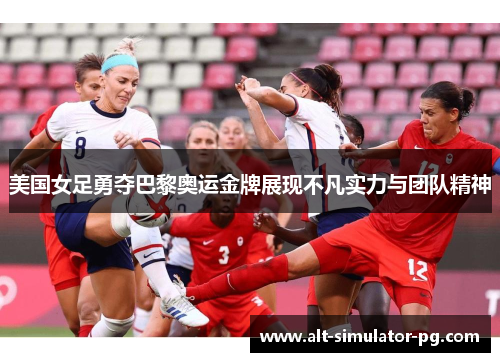 美国女足勇夺巴黎奥运金牌展现不凡实力与团队精神 美国女足勇夺巴黎奥运金牌展现不凡实力与团队精神