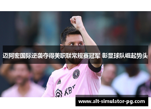迈阿密国际逆袭夺得美职联常规赛冠军 彰显球队崛起势头