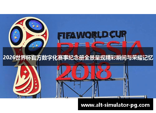2026世界杯官方数字化赛事纪念册全景呈现精彩瞬间与荣耀记忆