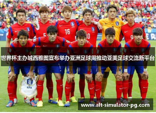 世界杯主办城西雅图宣布举办亚洲足球周推动亚美足球交流新平台