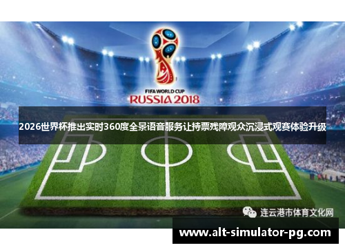 2026世界杯推出实时360度全景语音服务让持票残障观众沉浸式观赛体验升级