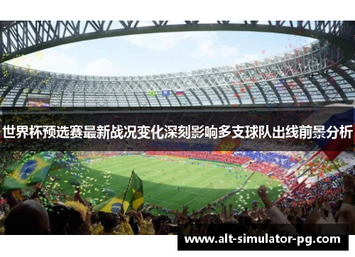 世界杯预选赛最新战况变化深刻影响多支球队出线前景分析
