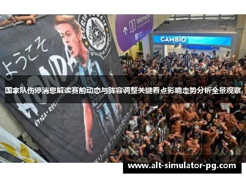 国家队伤停消息解读赛前动态与阵容调整关键看点影响走势分析全景观察