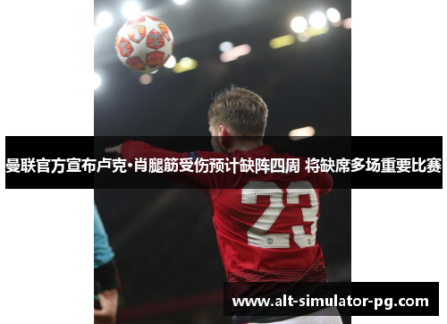 曼联官方宣布卢克·肖腿筋受伤预计缺阵四周 将缺席多场重要比赛