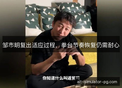 邹市明复出适应过程,拳台节奏恢复仍需耐心 邹市明复出适应过程,拳台节奏恢复仍需耐心