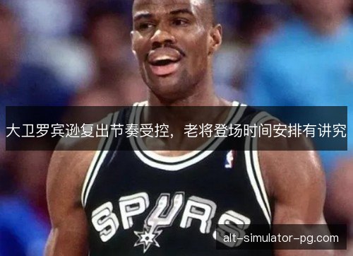 大卫罗宾逊复出节奏受控，老将登场时间安排有讲究